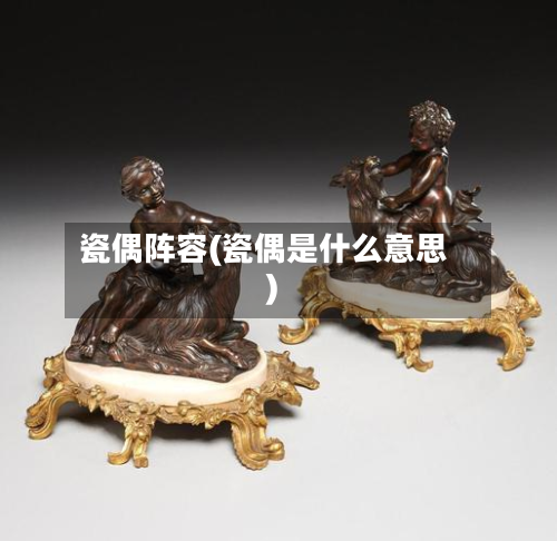 瓷偶阵容(瓷偶是什么意思)