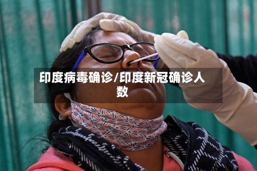 印度病毒确诊/印度新冠确诊人数