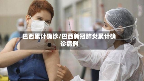 巴西累计确诊/巴西新冠肺炎累计确诊病例