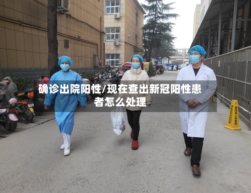 确诊出院阳性/现在查出新冠阳性患者怎么处理-第3张图片