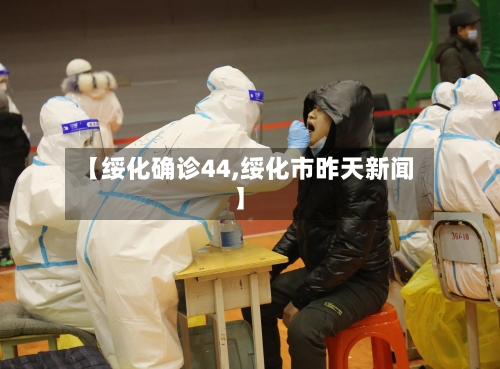 【绥化确诊44,绥化市昨天新闻】-第2张图片