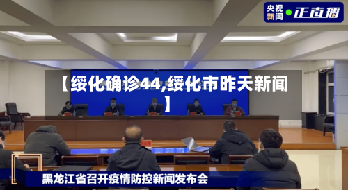 【绥化确诊44,绥化市昨天新闻】-第3张图片