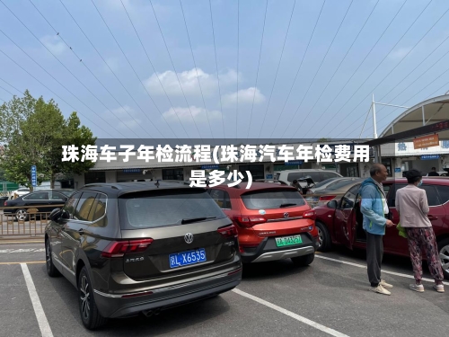 珠海车子年检流程(珠海汽车年检费用是多少)-第2张图片
