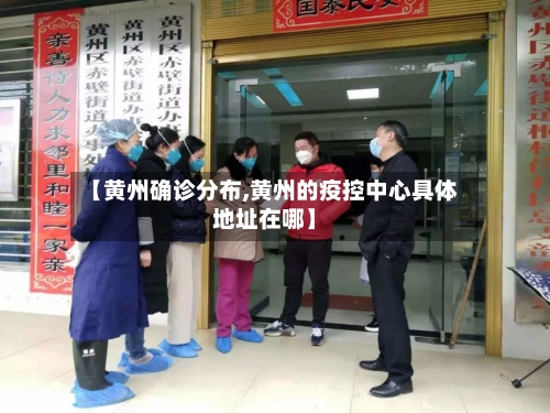 【黄州确诊分布,黄州的疫控中心具体地址在哪】
