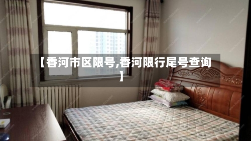 【香河市区限号,香河限行尾号查询】-第2张图片