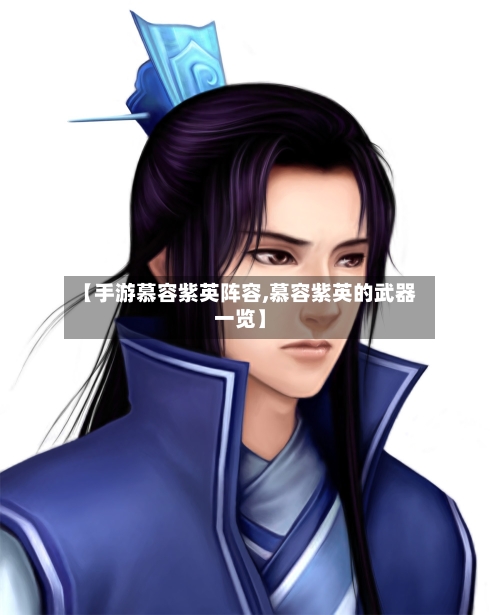 【手游慕容紫英阵容,慕容紫英的武器一览】