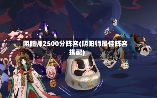 阴阳师2500分阵容(阴阳师最佳阵容搭配)