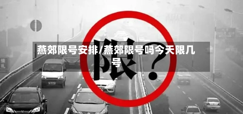 燕郊限号安排/燕郊限号吗今天限几号-第3张图片