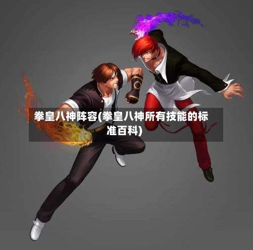 拳皇八神阵容(拳皇八神所有技能的标准百科)