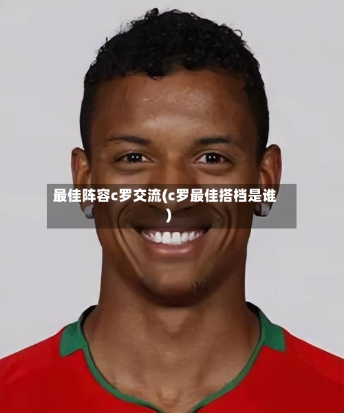 最佳阵容c罗交流(c罗最佳搭档是谁)