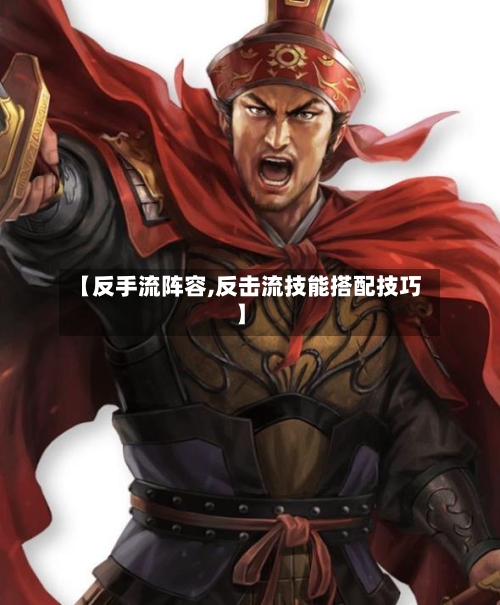 【反手流阵容,反击流技能搭配技巧】-第2张图片