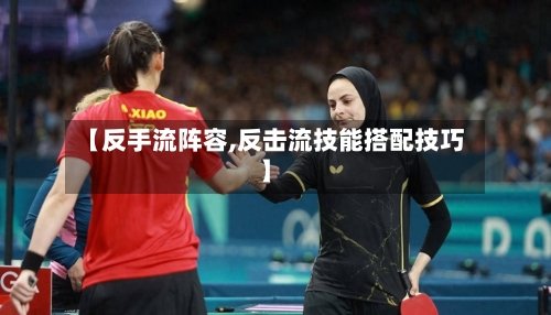【反手流阵容,反击流技能搭配技巧】-第3张图片