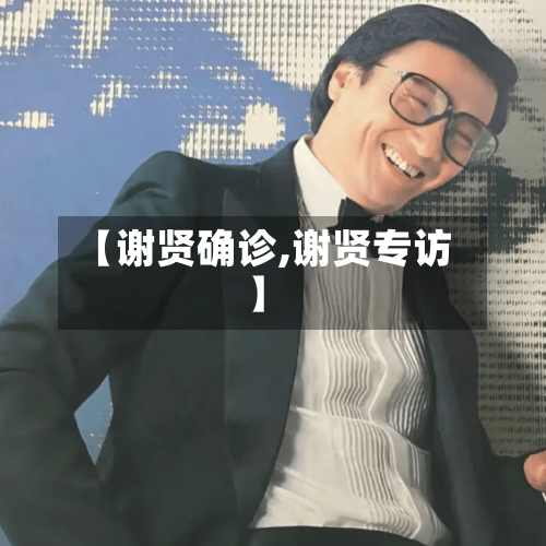 【谢贤确诊,谢贤专访】