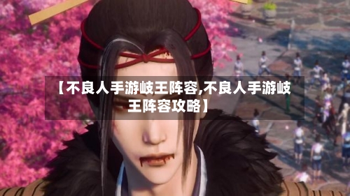【不良人手游岐王阵容,不良人手游岐王阵容攻略】