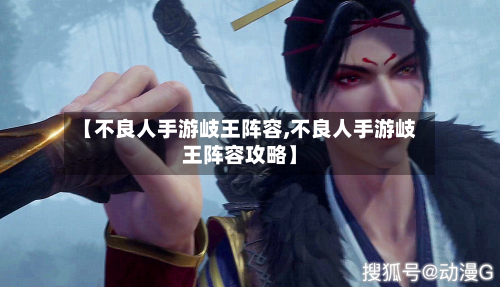 【不良人手游岐王阵容,不良人手游岐王阵容攻略】-第2张图片