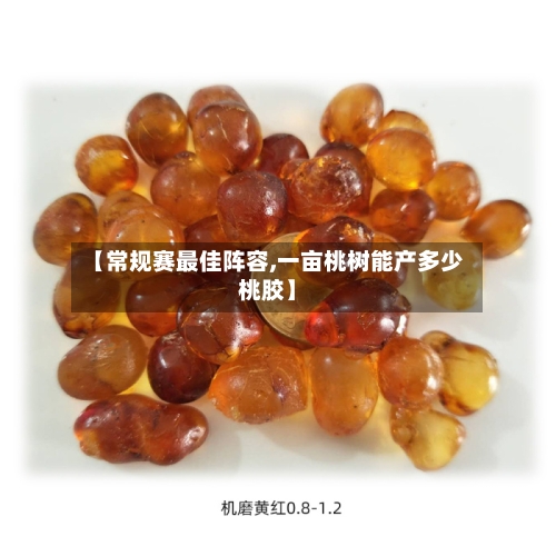 【常规赛最佳阵容,一亩桃树能产多少桃胶】-第2张图片