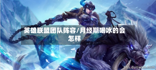 英雄联盟团队阵容/月经期喝冰的会怎样-第2张图片