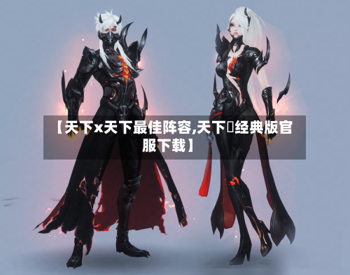【天下x天下最佳阵容,天下貳经典版官服下载】