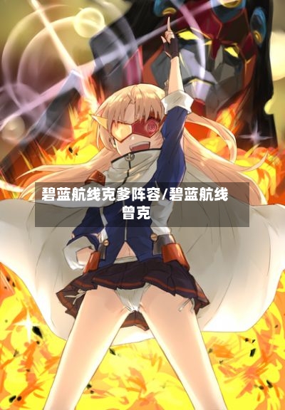 碧蓝航线克爹阵容/碧蓝航线曾克-第2张图片