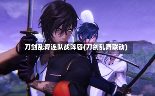 刀剑乱舞连队战阵容(刀剑乱舞联动)