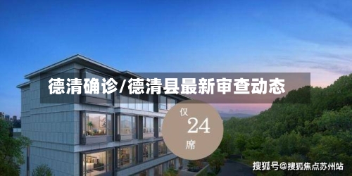 德清确诊/德清县最新审查动态