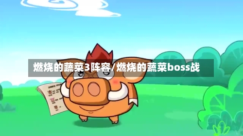 燃烧的蔬菜3阵容/燃烧的蔬菜boss战