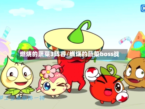 燃烧的蔬菜3阵容/燃烧的蔬菜boss战-第2张图片