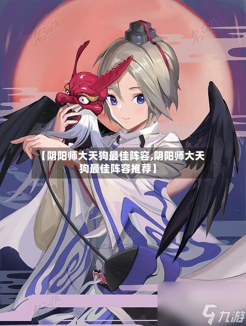 【阴阳师大天狗最佳阵容,阴阳师大天狗最佳阵容推荐】-第3张图片