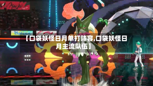 【口袋妖怪日月单打阵容,口袋妖怪日月主流队伍】