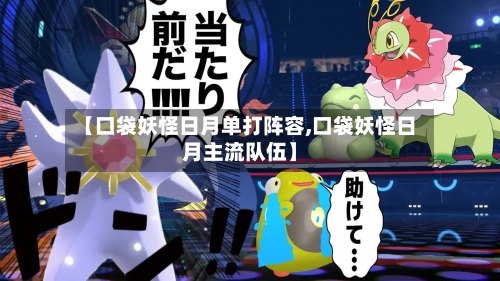【口袋妖怪日月单打阵容,口袋妖怪日月主流队伍】-第3张图片