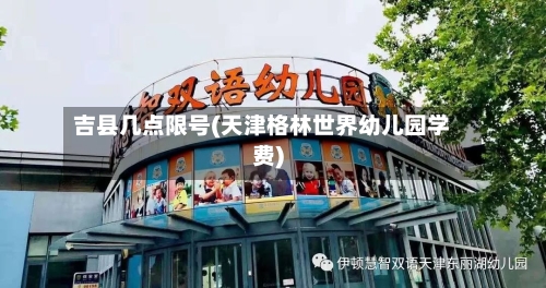 吉县几点限号(天津格林世界幼儿园学费)