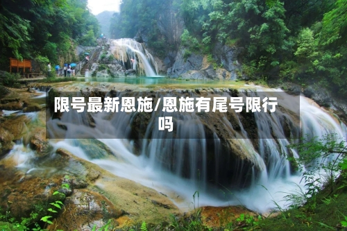 限号最新恩施/恩施有尾号限行吗-第2张图片