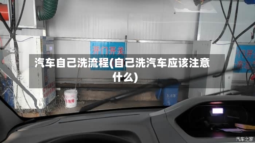 汽车自己洗流程(自己洗汽车应该注意什么)
