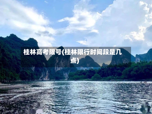 桂林高考限号(桂林限行时间段是几点)-第2张图片