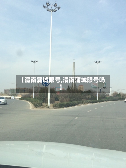 【渭南蒲城限号,渭南蒲城限号吗】-第3张图片