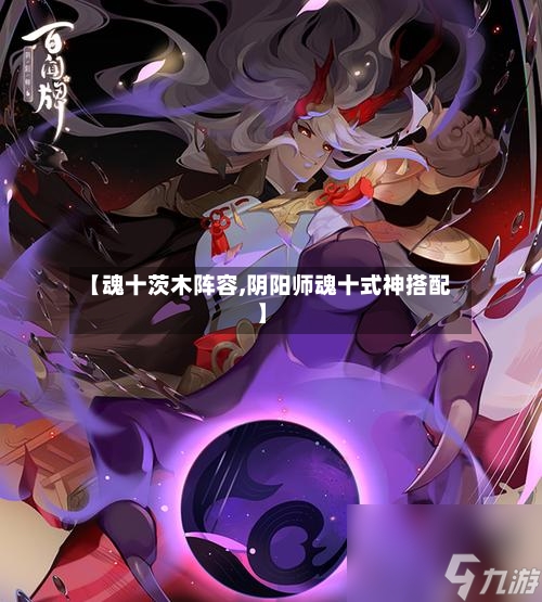 【魂十茨木阵容,阴阳师魂十式神搭配】-第2张图片