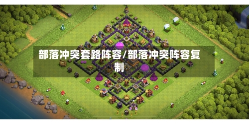 部落冲突套路阵容/部落冲突阵容复制-第2张图片