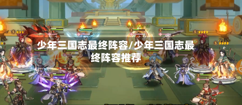 少年三国志最终阵容/少年三国志最终阵容推荐