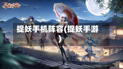 捉妖手机阵容(捉妖手游)