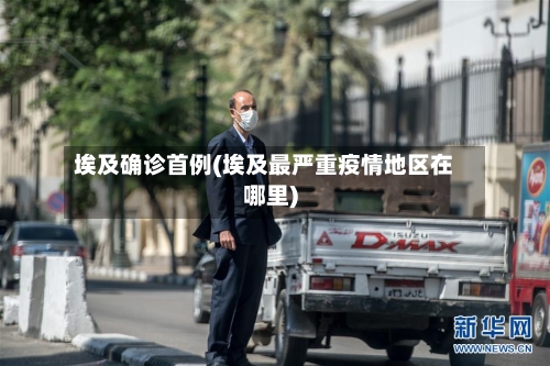 埃及确诊首例(埃及最严重疫情地区在哪里)-第3张图片