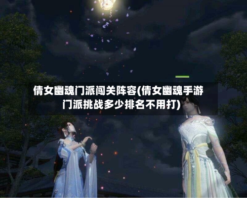 倩女幽魂门派闯关阵容(倩女幽魂手游门派挑战多少排名不用打)