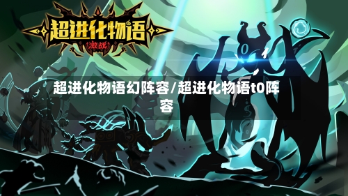 超进化物语幻阵容/超进化物语t0阵容