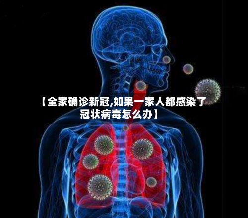 【全家确诊新冠,如果一家人都感染了冠状病毒怎么办】-第3张图片