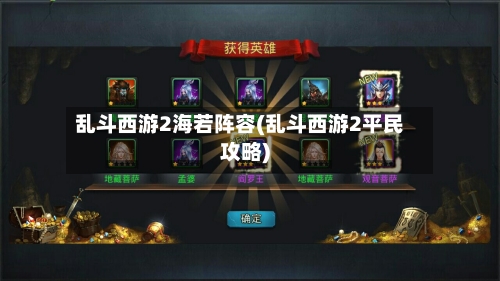 乱斗西游2海若阵容(乱斗西游2平民攻略)-第2张图片