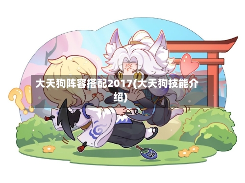 大天狗阵容搭配2017(大天狗技能介绍)