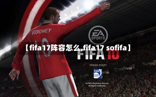 【fifa17阵容怎么,fifa17 sofifa】-第2张图片