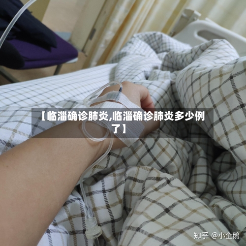 【临淄确诊肺炎,临淄确诊肺炎多少例了】-第2张图片