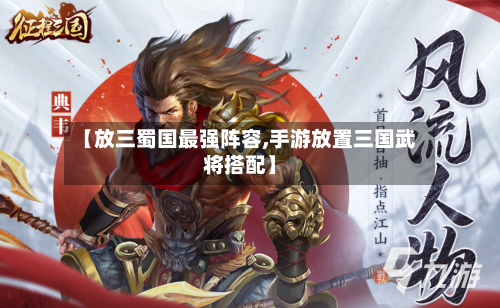 【放三蜀国最强阵容,手游放置三国武将搭配】