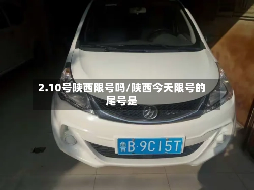 2.10号陕西限号吗/陕西今天限号的尾号是