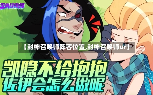 【封神召唤师阵容位置,封神召唤师ur】